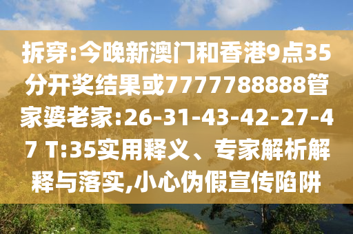 拆穿:今晚新澳門和香港9點35分開獎結(jié)果或7777788888管家婆老家:26-31-43-42-27-47 T:35實用釋義、專家解析解釋與落實,小心偽假宣傳陷阱