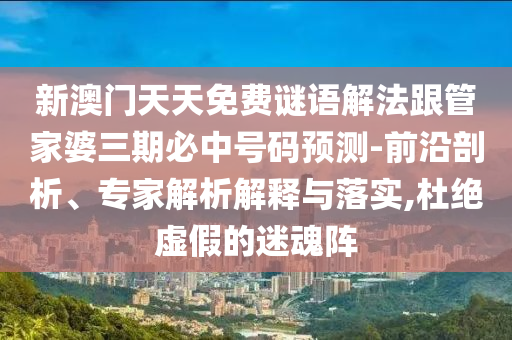 新澳門(mén)天天免費(fèi)謎語(yǔ)解法跟管家婆三期必中號(hào)碼預(yù)測(cè)-前沿剖析、專家解析解釋與落實(shí),杜絕虛假的迷魂陣