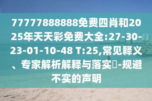 77777888888免費(fèi)四肖和2025年天天彩免費(fèi)大全:27-30-23-01-10-48 T:25,常見(jiàn)釋義、專(zhuān)家解析解釋與落實(shí)?-規(guī)避不實(shí)的聲明