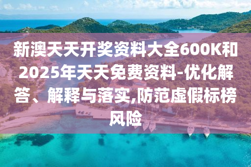新澳天天開(kāi)獎(jiǎng)資料大全600K和2025年天天免費(fèi)資料-優(yōu)化解答、解釋與落實(shí),防范虛假標(biāo)榜風(fēng)險(xiǎn)