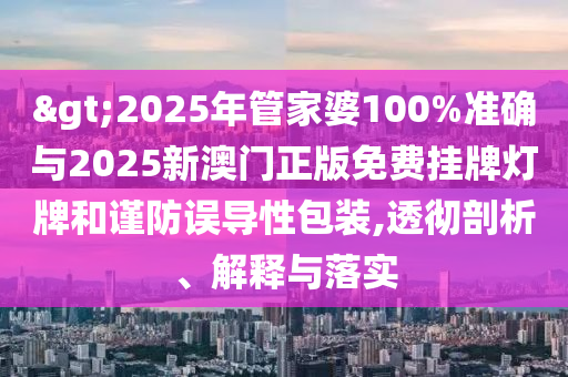 >2025年管家婆100%準確與2025新澳門正版免費掛牌燈牌和謹防誤導性包裝,透徹剖析、解釋與落實