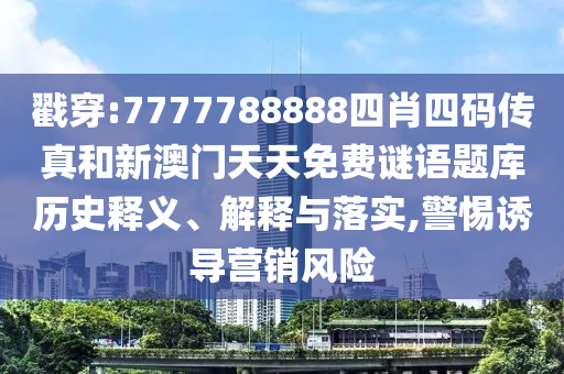 戳穿:7777788888四肖四碼傳真和新澳門(mén)天天免費(fèi)謎語(yǔ)題庫(kù)歷史釋義、解釋與落實(shí),警惕誘導(dǎo)營(yíng)銷(xiāo)風(fēng)險(xiǎn)