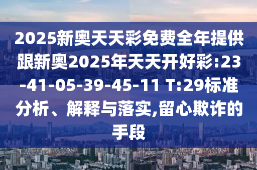 2025新奧天天彩免費(fèi)全年提供跟新奧2025年天天開(kāi)好彩:23-41-05-39-45-11 T:29標(biāo)準(zhǔn)分析、解釋與落實(shí),留心欺詐的手段